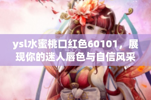 ysl水蜜桃口红色60101，展现你的迷人唇色与自信风采