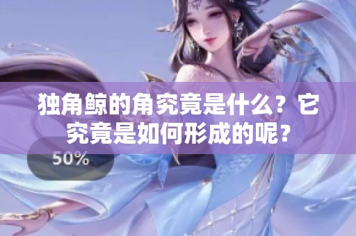 独角鲸的角究竟是什么？它究竟是如何形成的呢？