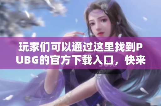 玩家们可以通过这里找到PUBG的官方下载入口，快来体验精彩的游戏吧！