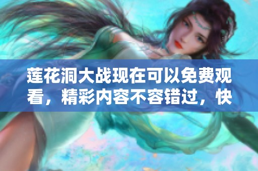 莲花洞大战现在可以免费观看，精彩内容不容错过，快来体验吧！
