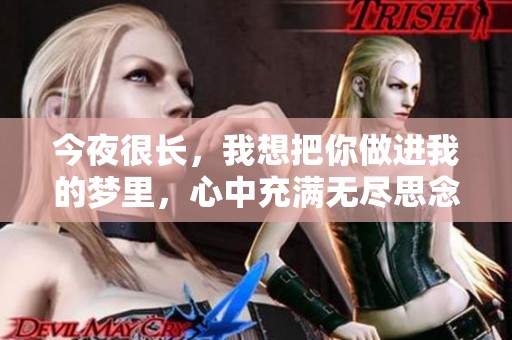 今夜很长，我想把你做进我的梦里，心中充满无尽思念