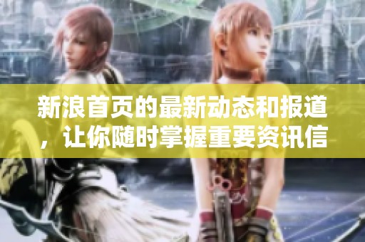 新浪首页的最新动态和报道，让你随时掌握重要资讯信息