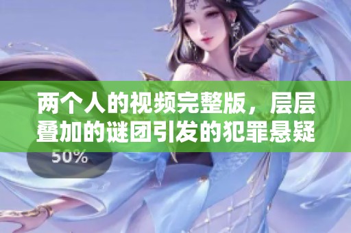 两个人的视频完整版，层层叠加的谜团引发的犯罪悬疑片精彩呈现
