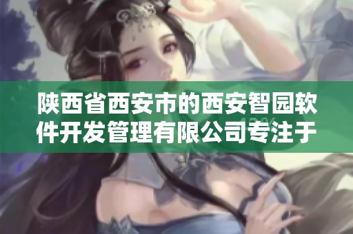 陕西省西安市的西安智园软件开发管理有限公司专注于国家民用航天领域