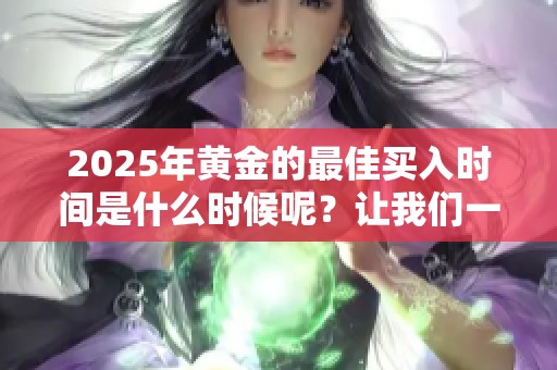 2025年黄金的最佳买入时间是什么时候呢？让我们一起探讨一下这个问题。