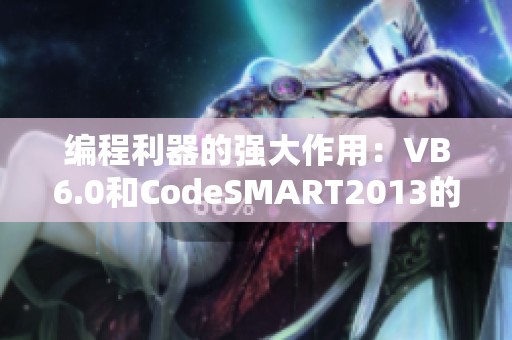编程利器的强大作用：VB6.0和CodeSMART2013的使用技巧分享