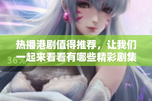 热播港剧值得推荐，让我们一起来看看有哪些精彩剧集吧