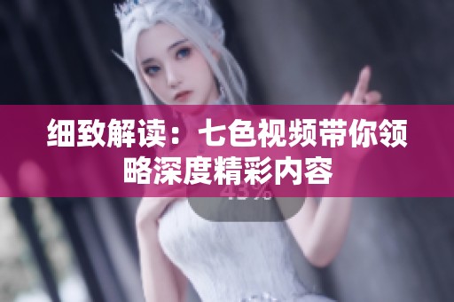 细致解读：七色视频带你领略深度精彩内容