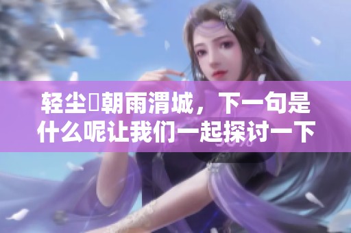轻尘浥朝雨渭城，下一句是什么呢让我们一起探讨一下这个诗句的深意