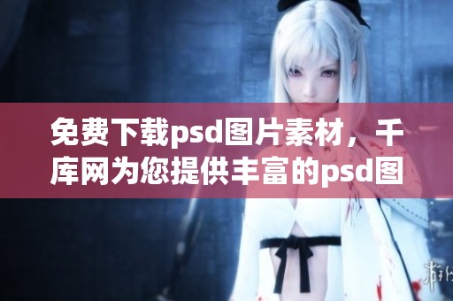 免费下载psd图片素材，千库网为您提供丰富的psd图片素材资源