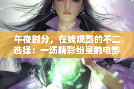 午夜时分，在线观影的不二选择：一场精彩纷呈的电影盛宴在等你
