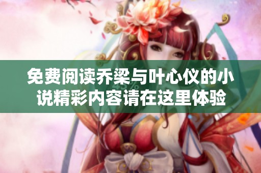 免费阅读乔梁与叶心仪的小说精彩内容请在这里体验
