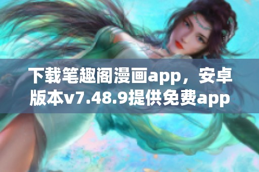 下载笔趣阁漫画app，安卓版本v7.48.9提供免费app畅享漫画世界