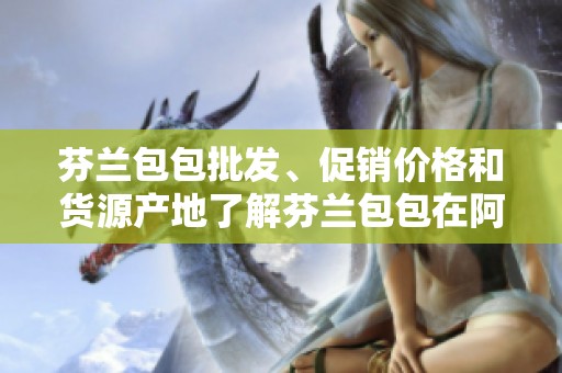 芬兰包包批发、促销价格和货源产地了解芬兰包包在阿里巴巴的优势
