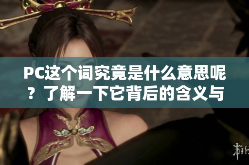PC这个词究竟是什么意思呢？了解一下它背后的含义与应用！