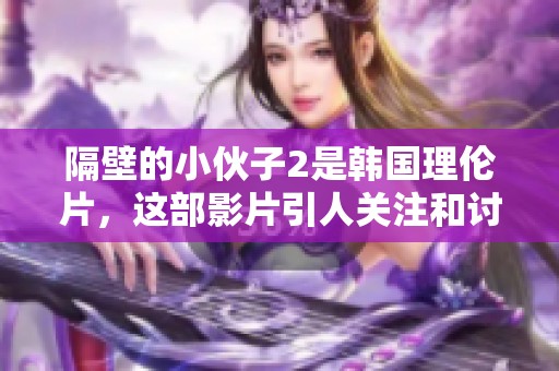 隔壁的小伙子2是韩国理伦片，这部影片引人关注和讨论