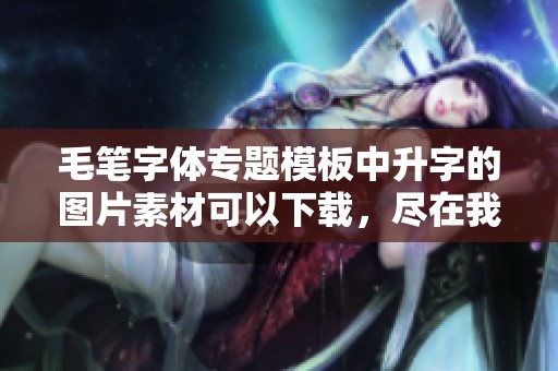 毛笔字体专题模板中升字的图片素材可以下载，尽在我图网的优质资源中