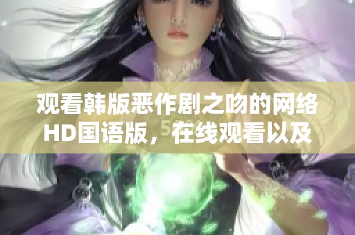观看韩版恶作剧之吻的网络HD国语版，在线观看以及免费视频下载方式详解