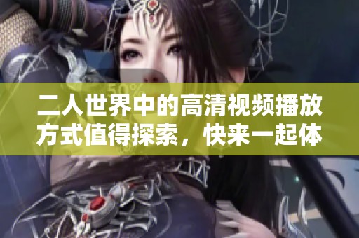 二人世界中的高清视频播放方式值得探索，快来一起体验吧