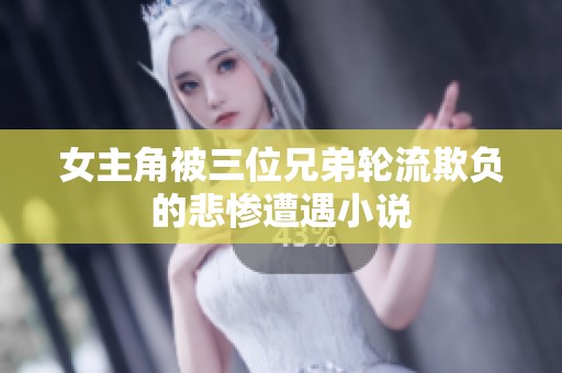女主角被三位兄弟轮流欺负的悲惨遭遇小说