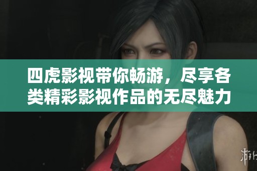 四虎影视带你畅游，尽享各类精彩影视作品的无尽魅力