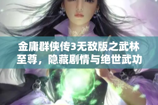 金庸群侠传3无敌版之武林至尊，隐藏剧情与绝世武功的深入揭秘