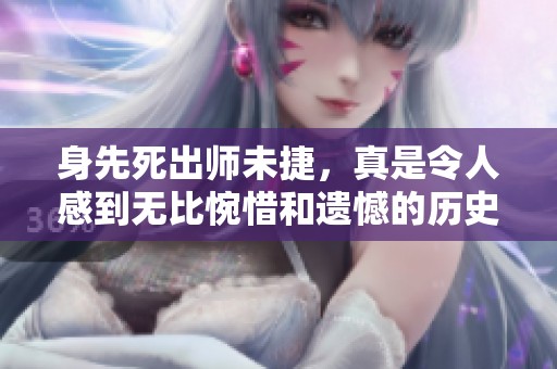 身先死出师未捷，真是令人感到无比惋惜和遗憾的历史教训