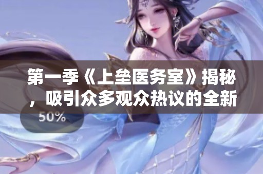 第一季《上垒医务室》揭秘，吸引众多观众热议的全新剧情展现