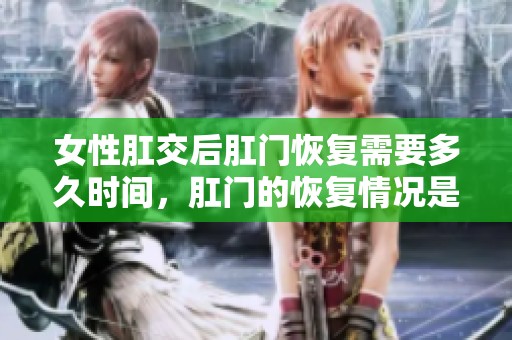 女性肛交后肛门恢复需要多久时间，肛门的恢复情况是什么样的呢