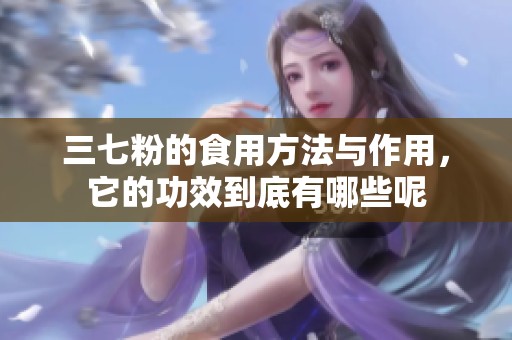 三七粉的食用方法与作用，它的功效到底有哪些呢