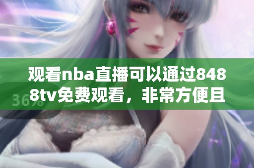观看nba直播可以通过8488tv免费观看，非常方便且容易获取。