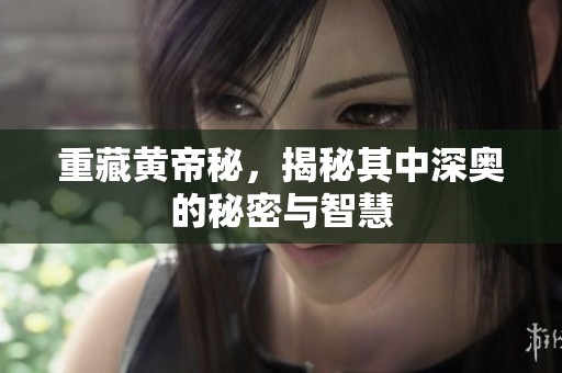 重藏黄帝秘，揭秘其中深奥的秘密与智慧