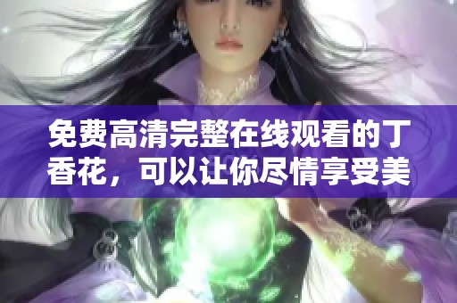 免费高清完整在线观看的**花，可以让你尽情享受美好时光