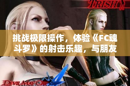 挑战极限操作，体验《FC魂斗罗》的射击乐趣，与朋友联机共享精彩时刻！