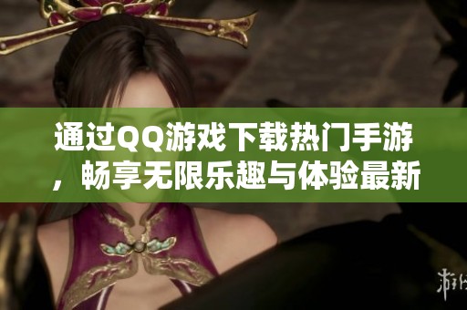 通过QQ游戏下载热门手游，畅享无限乐趣与体验最新的竞技玩法。