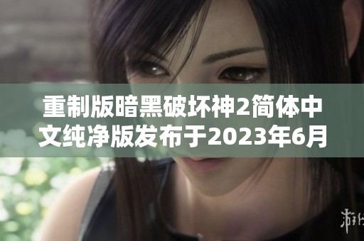 重制版暗黑破坏神2简体中文纯净版发布于2023年6月27日，版本号为v1.67426