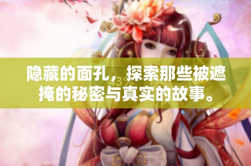 隐藏的面孔，探索那些被遮掩的秘密与真实的故事。