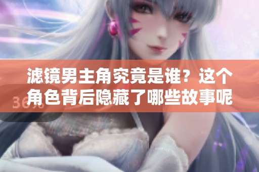 滤镜男主角究竟是谁？这个角色背后隐藏了哪些故事呢？