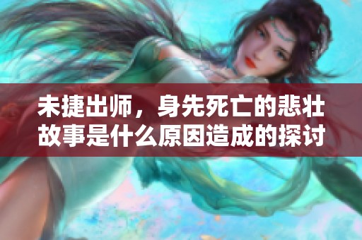 未捷出师，身先死亡的悲壮故事是什么原因造成的探讨