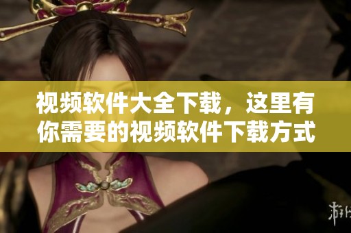 视频软件大全下载，这里有你需要的视频软件下载方式-下载吧