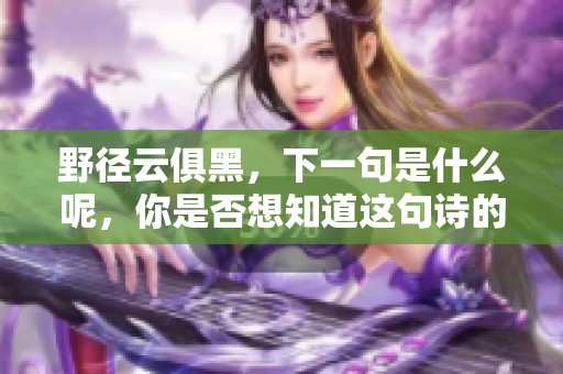 野径云俱黑，下一句是什么呢，你是否想知道这句诗的深意呢