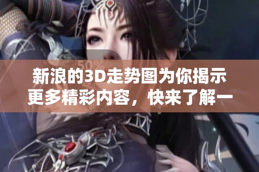 新浪的3D走势图为你揭示更多精彩内容，快来了解一下吧