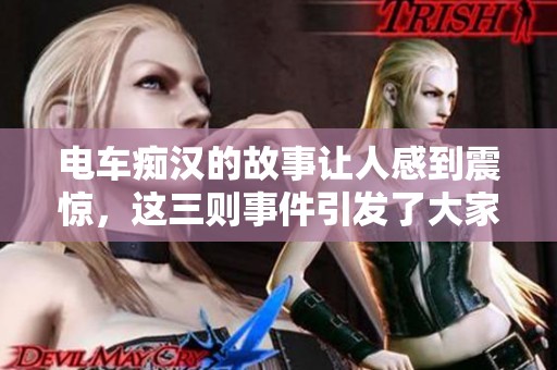 电车痴汉的故事让人感到震惊，这三则事件引发了大家的关注