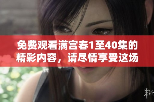免费观看满宫春1至40集的精彩内容，请尽情享受这场视觉盛宴