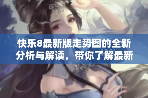 快乐8最新版走势图的全新分析与解读，带你了解最新动态与趋势