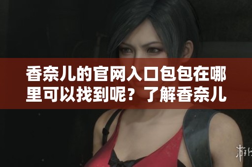 香奈儿的官网入口包包在哪里可以找到呢？了解香奈儿包包官网入口信息。