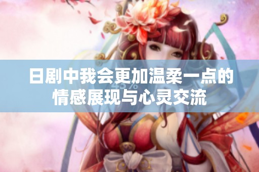 日剧中我会更加温柔一点的情感展现与心灵交流