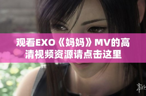 观看EXO《妈妈》MV的高清视频资源请点击这里