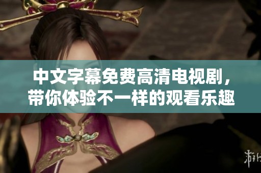 中文字幕免费高清电视剧，带你体验不一样的观看乐趣与精彩剧情