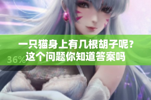 一只猫身上有几根胡子呢？这个问题你知道答案吗